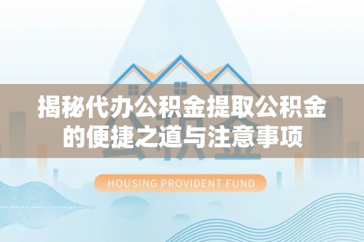 荣县揭秘代办公积金提取公积金的便捷之道与注意事项