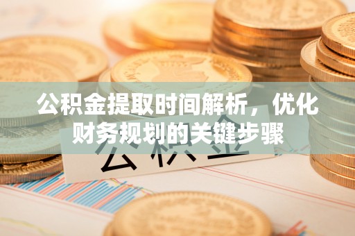 荣县公积金提取时间解析，优化财务规划的关键步骤