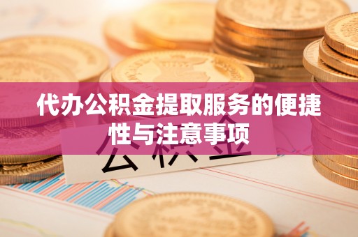 荣县代办公积金提取服务的便捷性与注意事项