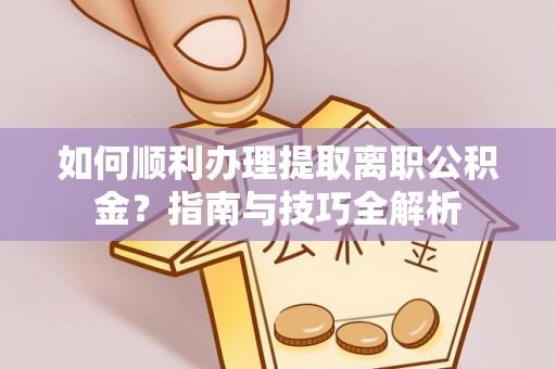 荣县如何顺利办理提取离职公积金？指南与技巧全解析