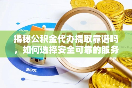荣县揭秘公积金代办提取靠谱吗，如何选择安全可靠的服务？