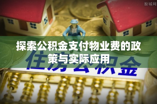 荣县探索公积金支付物业费的政策与实际应用