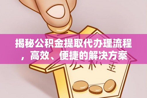 荣县揭秘公积金提取代办理流程，高效、便捷的解决方案