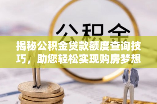 荣县揭秘公积金贷款额度查询技巧，助您轻松实现购房梦想