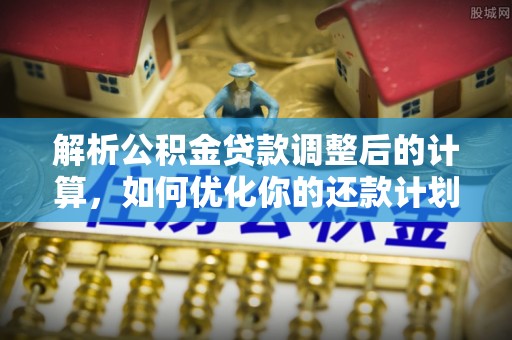 荣县解析公积金贷款调整后的计算，如何优化你的还款计划