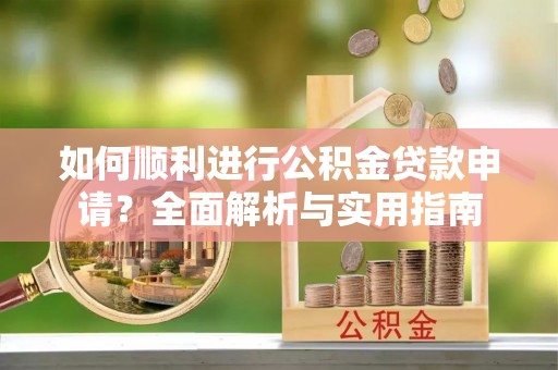 荣县如何顺利进行公积金贷款申请？全面解析与实用指南