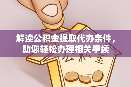 荣县解读公积金提取代办条件，助您轻松办理相关手续