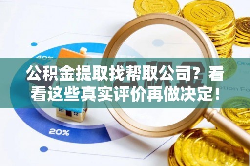 荣县公积金提取找帮取公司？看看这些真实评价再做决定！