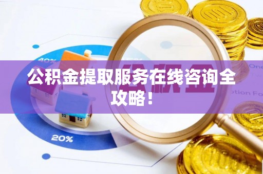 荣县公积金提取服务在线咨询全攻略！