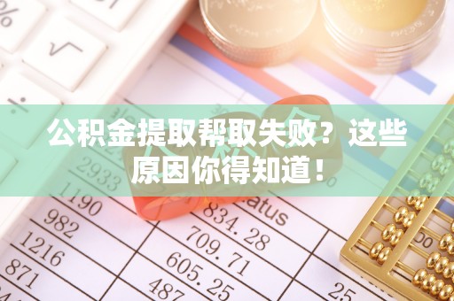 荣县公积金提取帮取失败？这些原因你得知道！