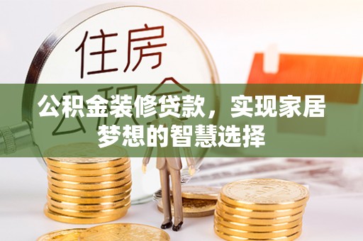 荣县公积金装修贷款，实现家居梦想的智慧选择