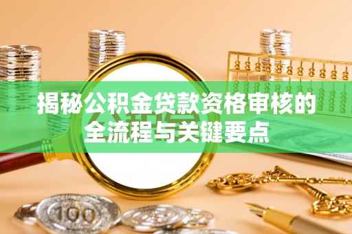 荣县揭秘公积金贷款资格审核的全流程与关键要点
