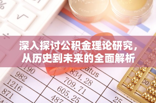 荣县深入探讨公积金理论研究，从历史到未来的全面解析