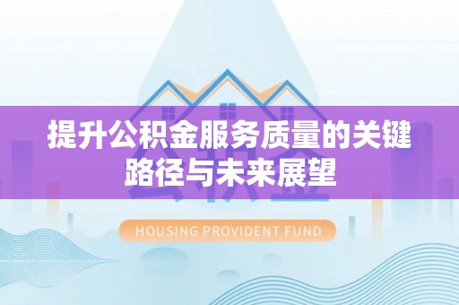荣县提升公积金服务质量的关键路径与未来展望