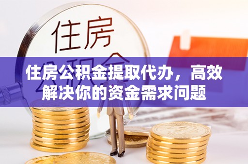 荣县住房公积金提取代办，高效解决你的资金需求问题