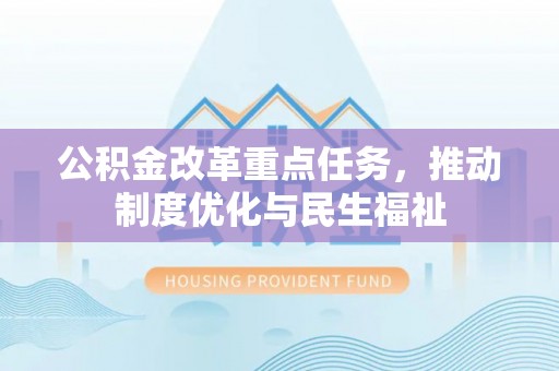荣县公积金改革重点任务，推动制度优化与民生福祉
