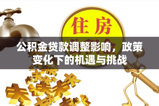 荣县公积金贷款调整影响，政策变化下的机遇与挑战