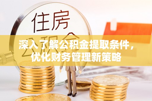 荣县深入了解公积金提取条件，优化财务管理新策略