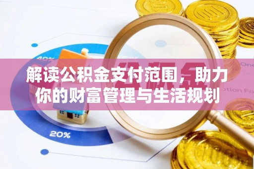 荣县解读公积金支付范围，助力你的财富管理与生活规划