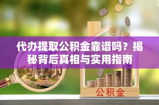 荣县代办提取公积金靠谱吗？揭秘背后真相与实用指南