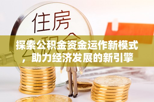 荣县探索公积金资金运作新模式，助力经济发展的新引擎