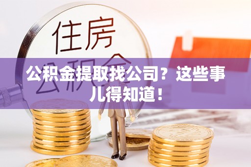 荣县公积金提取找公司？这些事儿得知道！