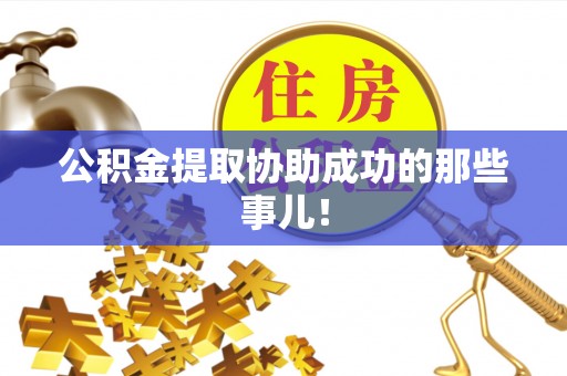荣县公积金提取协助成功的那些事儿！