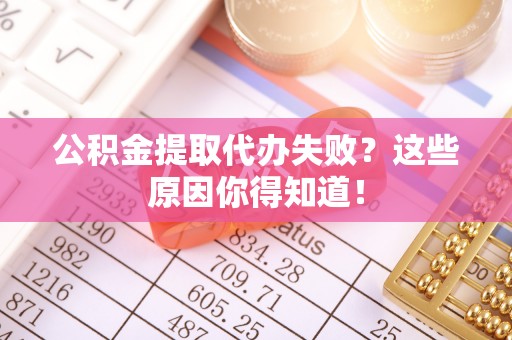 荣县公积金提取代办失败？这些原因你得知道！