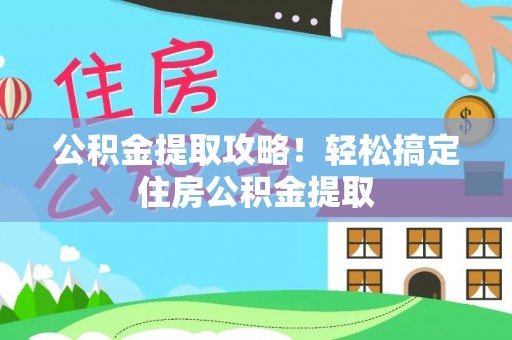荣县公积金提取攻略！轻松搞定住房公积金提取