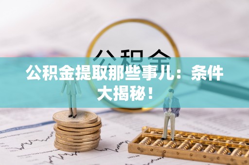 荣县公积金提取那些事儿：条件大揭秘！