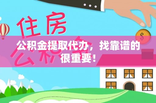 荣县公积金提取代办，找靠谱的很重要！