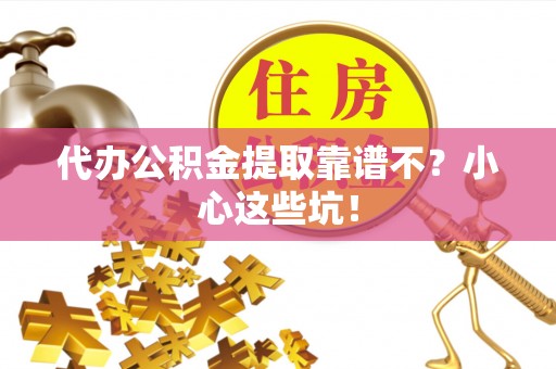 荣县代办公积金提取靠谱不？小心这些坑！