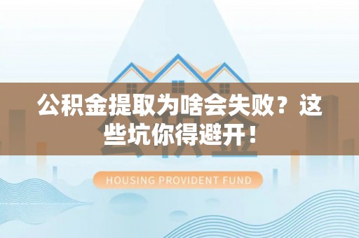 荣县公积金提取为啥会失败？这些坑你得避开！