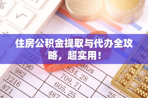 荣县住房公积金提取与代办全攻略，超实用！