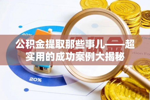 荣县公积金提取那些事儿——超实用的成功案例大揭秘