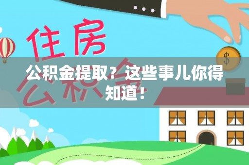 荣县公积金提取？这些事儿你得知道！