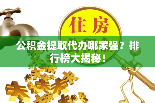 荣县公积金提取代办哪家强？排行榜大揭秘！