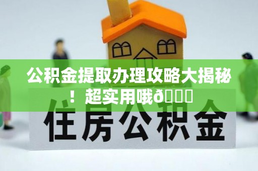 荣县公积金提取办理攻略大揭秘！超实用哦😉