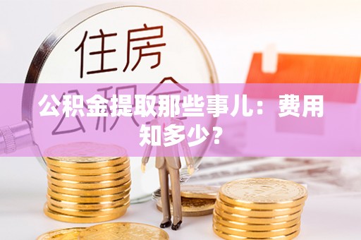 荣县公积金提取那些事儿：费用知多少？