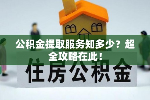 荣县公积金提取服务知多少？超全攻略在此！