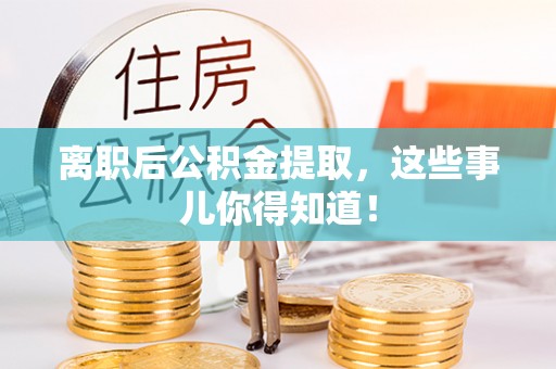 荣县离职后公积金提取，这些事儿你得知道！