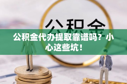 荣县公积金代办提取靠谱吗？小心这些坑！