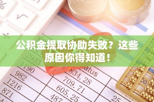 荣县公积金提取协助失败？这些原因你得知道！