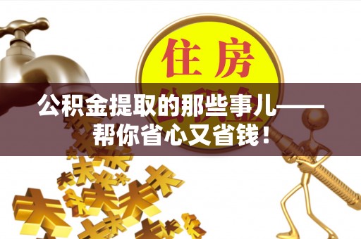 荣县公积金提取的那些事儿——帮你省心又省钱！