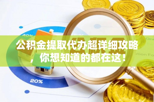 荣县公积金提取代办超详细攻略，你想知道的都在这！
