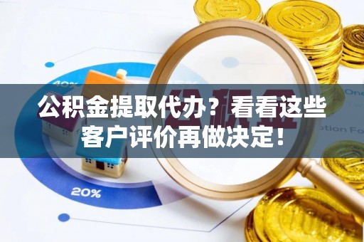 荣县公积金提取代办？看看这些客户评价再做决定！
