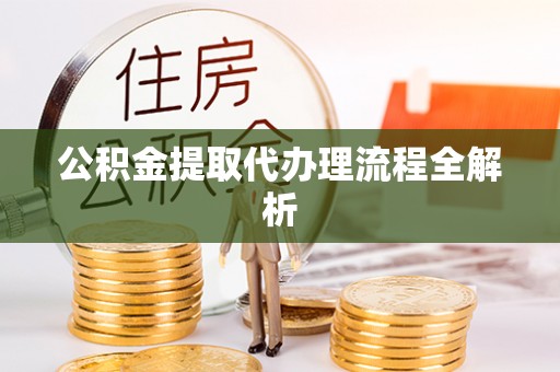 荣县公积金提取代办理流程全解析