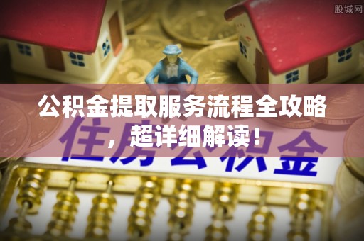 荣县公积金提取服务流程全攻略，超详细解读！