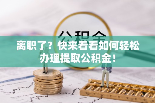 荣县离职了？快来看看如何轻松办理提取公积金！