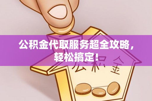 荣县公积金代取服务超全攻略，轻松搞定！